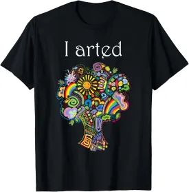 I Arted Shirt Funny Art Graphic Colorful Shirt Artist Gift T-Shirt